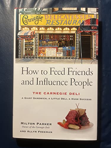 How to Feed Friends and Influence People: The Carnegie Deli...A Giant Sandwich, a Little Deli, a Huge Success (9780471680567) by Parker, Milton; Freeman, Allyn