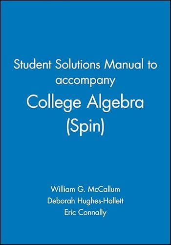 Student Solutions Manual to accompany College Algebra (Spin), 1e (9780471713364) by McCallum, William G.; Hughes-Hallett, Deborah; Connally, Eric