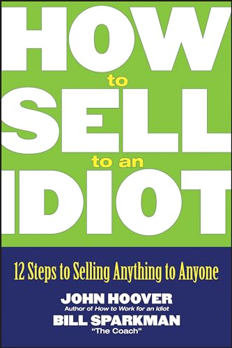 How to Sell to an Idiot: 12 Steps to Selling Anything to Anyone (9780471718543) by Hoover, John; Sparkman, Bill