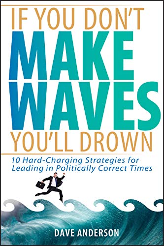 Beispielbild fr If You Don't Make Waves, You'll Drown : 10 Hard-Charging Strategies for Leading in Politically Correct Times zum Verkauf von Better World Books
