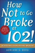 Beispielbild fr How Not to Go Broke at 102!: Achieving Everlasting Wealth zum Verkauf von Wonder Book