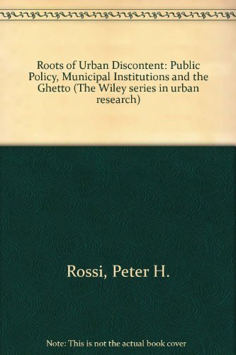 The Roots of Urban Discontent: Public Policy, Municipal Institutions, and the Ghetto (Wiley Biomedical-Health Publication) (9780471737704) by Rossi, Peter Henry