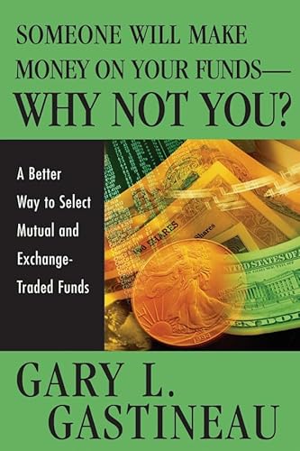 Someone Will Make Money on Your Funds - Why Not You?: A Better Way to Pick Mutual and Exchange-Traded Funds (9780471744825) by Gastineau, Gary L.