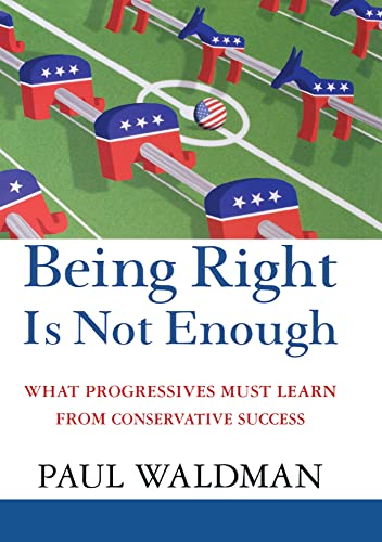 Stock image for Being Right Is Not Enough: What Progressives Must Learn from Conservative Success for sale by Wonder Book