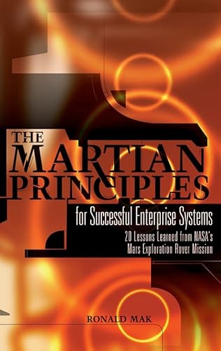 The Martian Principles for Successful Enterprise Systems: 20 Lessons Learned from NASA?s Mars Exploration Rover Mission (9780471789659) by Mak, Ronald