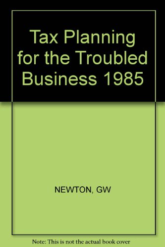 Tax Planning for the Troubled Business-1985 (9780471828754) by Bloom, Gilbert D.; Newton, George; Newton, Grant W.