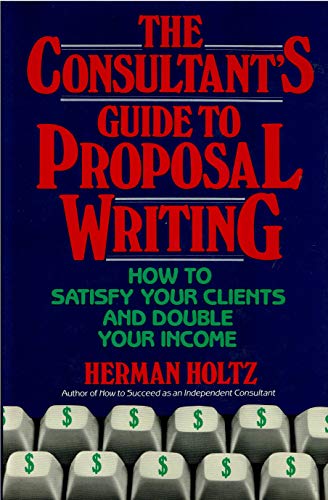 Imagen de archivo de The Consultant's Guide to Proposal Writing : How to Satisfy Your Clients and Double Your Income a la venta por Better World Books