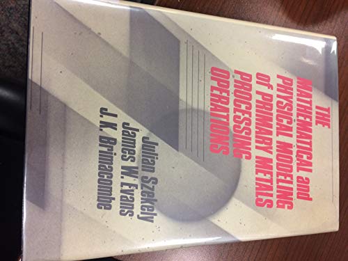 The Mathematical and Physical Modeling of Primary Metals Processing Operations (9780471837206) by Szekely, Julian; Evans, James W.; Brimacone, J. K.