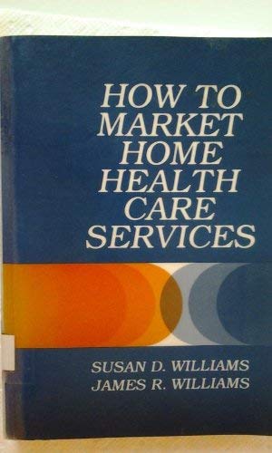 How to Market Home Health Care Services (Wiley Medical Publication) (9780471858874) by Williams, Susan D.