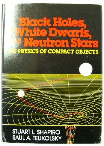 Black Holes, White Dwarfs and Neutron Stars: The Physics of Compact Objects (9780471873174) by Shapiro, Stuart L.; Teukolsky, Saul A.