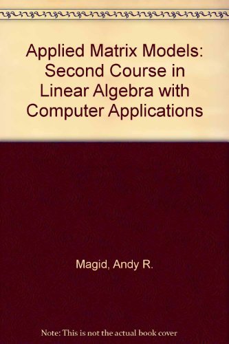

Applied Matrix Models: A Second Course in Linear Algebra with Computer Applications
