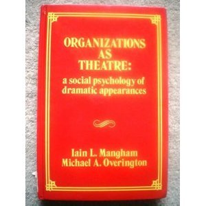 Organizations as Theatre: A Social Psychology of Dramatic Appearances - Iain L. Mangham; M.A. Overington