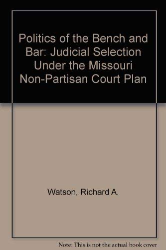 THE POLITICS OF THE BENCH AND THE BAR. Judicial Selection Under The Missouri Nonpartisan Court Plan.