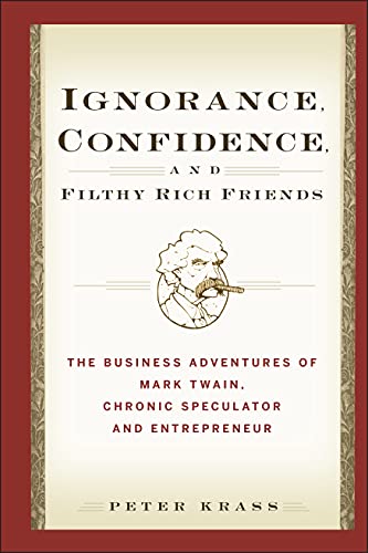 Stock image for Ignorance, Confidence, and Filthy Rich Friends : The Business Adventures of Mark Twain, Chronic Speculator and Entrepreneur for sale by Better World Books