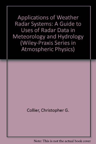 9780471960133: Applications of Weather Radar Systems: A Guide to Uses of Radar Data in Meteorology and Hydrology (Wiley-Praxis Series in Atmospheric Physics)