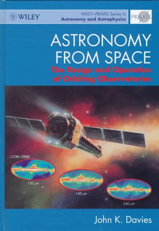 Astronomy from Space: The Design and Operation of Orbiting Observatories (Wiley-Praxis Series in Astronomy and Astrophysics) (9780471962588) by Davies, John K.