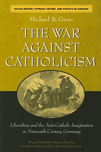 War Against Catholicism: Liberalism and the Anti-Catholic Imagination in Nineteenth-Century Germany