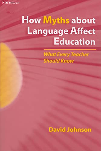 How Myths about Language Affect Education: What Every Teacher Should Know (9780472032877) by Johnson, David