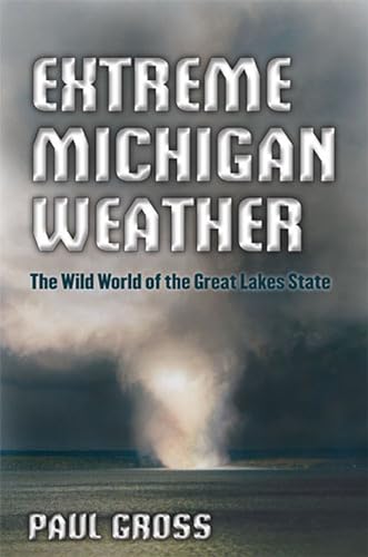 Stock image for Extreme Michigan Weather: The Wild World of the Great Lakes State for sale by Decluttr