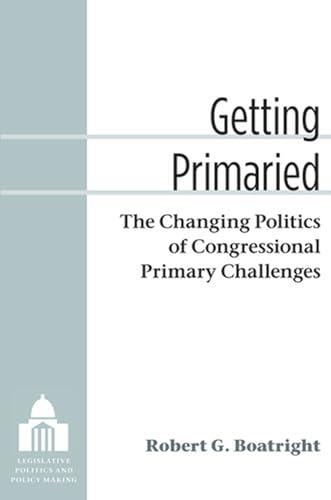 Imagen de archivo de Getting Primaried: The Changing Politics of Congressional Primary Challenges (Legislative Politics And Policy Making) a la venta por HPB-Red