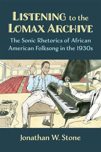 Beispielbild fr Listening to the Lomax Archive: The Sonic Rhetorics of African American Folksong in the 1930s zum Verkauf von Books From California