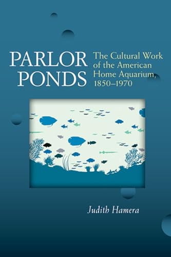 Beispielbild fr Parlor Ponds: The Cultural Work of the American Home Aquarium, 1850 - 1970 zum Verkauf von HPB-Red