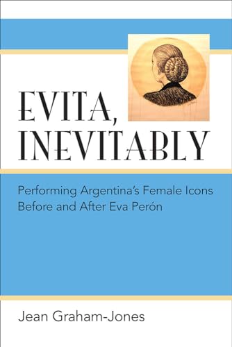 9780472052332: Evita, Inevitably: Performing Argentina's Female Icons Before and After Eva Pern