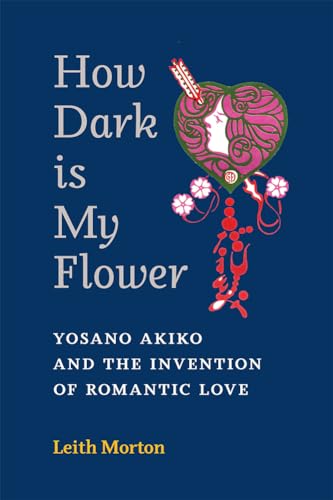 Stock image for How Dark Is My Flower: Yosano Akiko and the Invention of Romantic Love (Michigan Monograph Series in Japanese Studies) (Volume 98) for sale by GF Books, Inc.