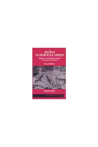 A People Numerous and Armed: Reflections on the Military Struggle for American Independence (Ann Arbor Paperbacks) (9780472064311) by Shy, John