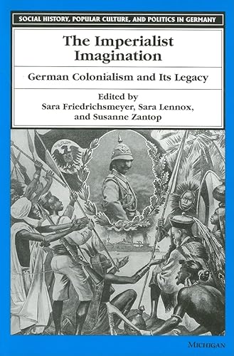 

The Imperialist Imagination: German Colonialism and Its Legacy (Social History, Popular Culture, And Politics In Germany)