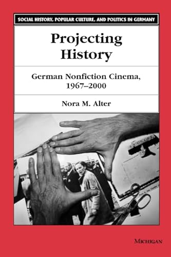 Projecting History: German Nonfiction Cinema, 1967-2000 (Social History, Popular Culture, And Politics In Germany) (9780472068128) by Alter, Nora M.