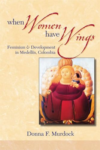 Stock image for When Women Have Wings: Feminism and Development in Medellin, Colombia for sale by Books-FYI, Inc.