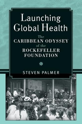 Launching Global Health: The Caribbean Odyssey of the Rockefeller Foundation (Conversations In Medicine And Society) (9780472070893) by Palmer, Steven
