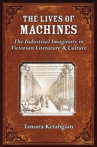 Stock image for The Lives of Machines: The Industrial Imaginary in Victorian Literature and Culture for sale by ThriftBooks-Dallas