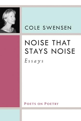 Noise That Stays Noise: Essays (Poets On Poetry) (9780472071555) by Swensen, Cole