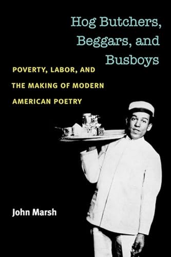Hog Butchers, Beggars, and Busboys: Poverty, Labor, and the Making of Modern American Poetry (Class : Culture) (9780472071579) by Marsh, John