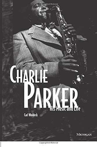 Charlie Parker: His Music and Life (Michigan American Music Series) - Woideck, Carl