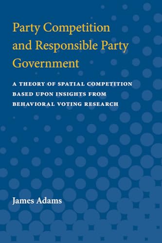 9780472087679: Party Competition and Responsible Party Government: A Theory of Spatial Competition Based Upon Insights from Behavioral Voting Research