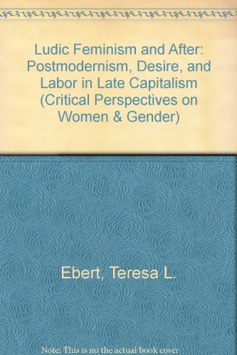 9780472095766: Ludic Feminism and After: Postmodernism, Desire, and Labor in Late Capitalism (Critical Perspectives on Women and Gender)