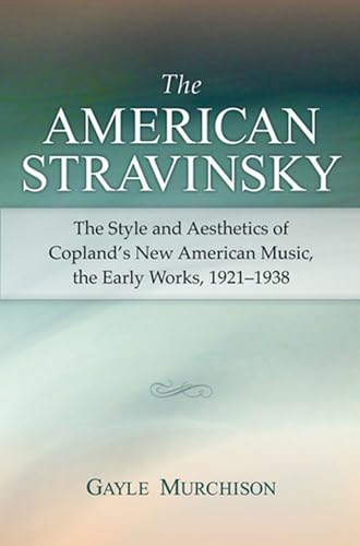 9780472099849: The American Stravinsky: The Style and Aesthetics of Copland's New American Music, the Early Works, 1921-1938