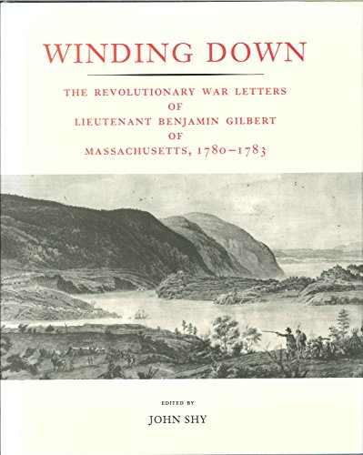 Imagen de archivo de Winding Down: The Revolutionary War Letters of Lieutenant Benjamin Gilbert of Massachusetts, 1780-1783 a la venta por James F. Balsley, Bookseller