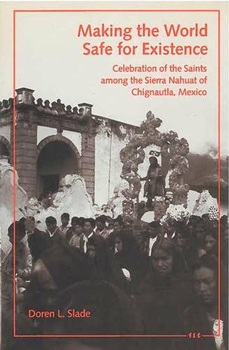 Stock image for Making the World Safe for Existence: Celebration of the Saints among the Sierra Nahuat of Chignautla, Mexico for sale by PsychoBabel & Skoob Books