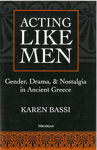 Acting Like Men: Gender, Drama, and Nostalgia in Ancient Greece