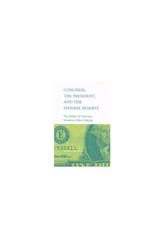 Congress, the President, and the Federal Reserve: The Politics of American Monetary Policy-Making.