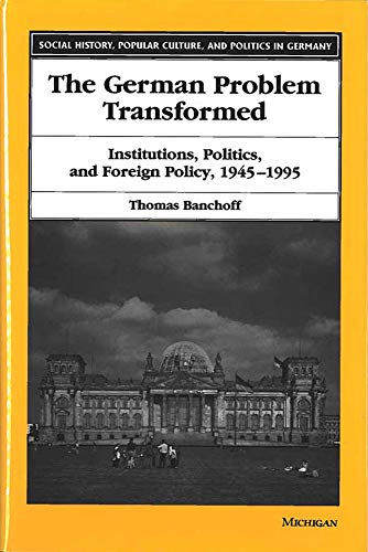 The German Problem Transformed: Institutions, Politics, and Foreign Policy, 1945-1995 (Social History, Popular Culture, And Politics In Germany) (9780472110087) by Banchoff, Thomas