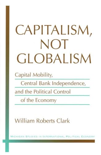 9780472112937: Capitalism, Not Globalism: Capital Mobility, Central Bank Independence, and the Political Control of the Economy