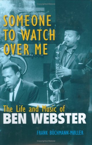 Someone to Watch Over Me: The Life and Music of Ben Webster - Buchmann-Moller, Frank