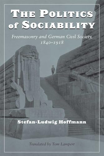 Stock image for The Politics of Sociability: Freemasonry and German Civil Society, 1840-1918 Hoffmann, Stefan-Ludwig and Lampert, Tom for sale by Aragon Books Canada