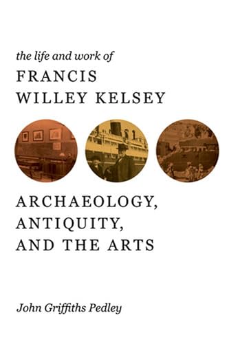 Imagen de archivo de The Life and Work of Francis Willey Kelsey: Archaeology, Antiquity, and the Arts a la venta por Revaluation Books