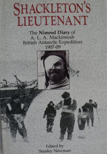 Shackleton's Lieutenant: The Nimrod Diary of A. L. A. MacKintosh British Antarctic Expedition 1907-09 (9780473009694) by Newman, Stanley